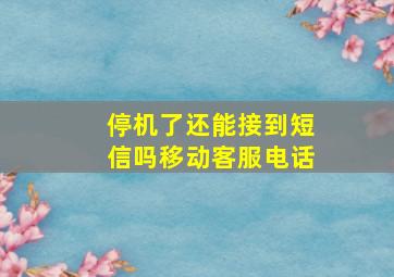 停机了还能接到短信吗移动客服电话