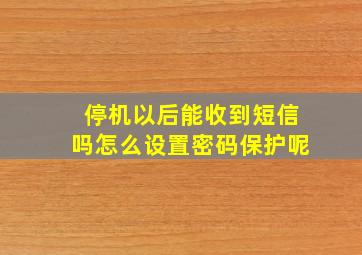 停机以后能收到短信吗怎么设置密码保护呢