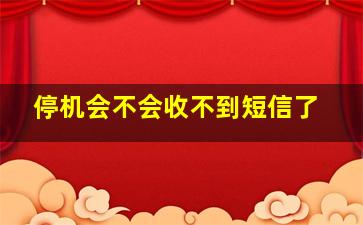 停机会不会收不到短信了