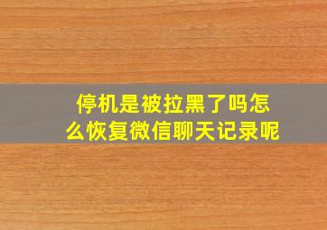 停机是被拉黑了吗怎么恢复微信聊天记录呢