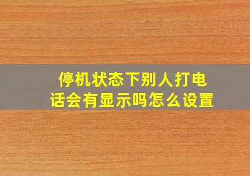 停机状态下别人打电话会有显示吗怎么设置