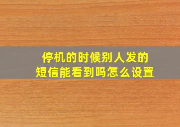 停机的时候别人发的短信能看到吗怎么设置