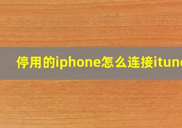 停用的iphone怎么连接itunes