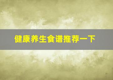 健康养生食谱推荐一下