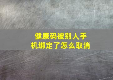 健康码被别人手机绑定了怎么取消