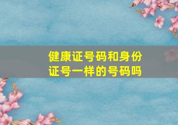 健康证号码和身份证号一样的号码吗