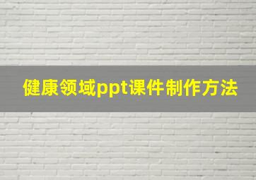 健康领域ppt课件制作方法