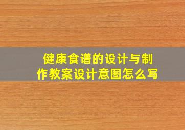 健康食谱的设计与制作教案设计意图怎么写