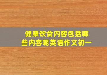 健康饮食内容包括哪些内容呢英语作文初一