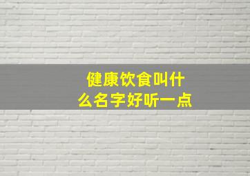 健康饮食叫什么名字好听一点