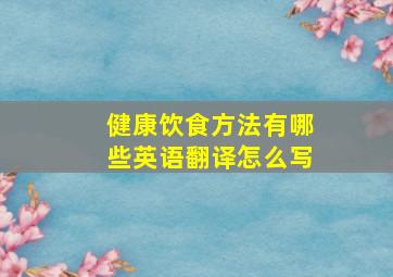 健康饮食方法有哪些英语翻译怎么写