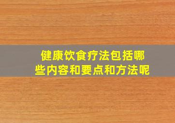 健康饮食疗法包括哪些内容和要点和方法呢