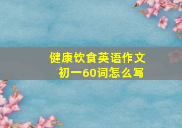 健康饮食英语作文初一60词怎么写