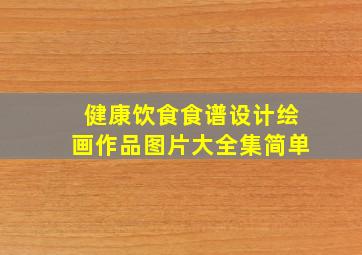 健康饮食食谱设计绘画作品图片大全集简单