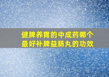 健脾养胃的中成药哪个最好补脾益肠丸的功效