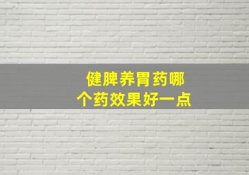 健脾养胃药哪个药效果好一点