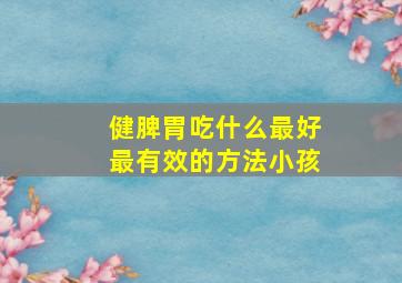 健脾胃吃什么最好最有效的方法小孩