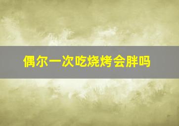 偶尔一次吃烧烤会胖吗