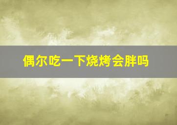 偶尔吃一下烧烤会胖吗