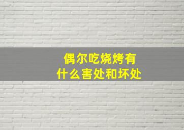 偶尔吃烧烤有什么害处和坏处