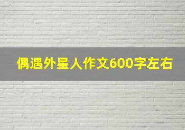 偶遇外星人作文600字左右