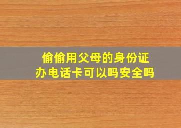 偷偷用父母的身份证办电话卡可以吗安全吗