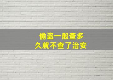 偷盗一般查多久就不查了治安