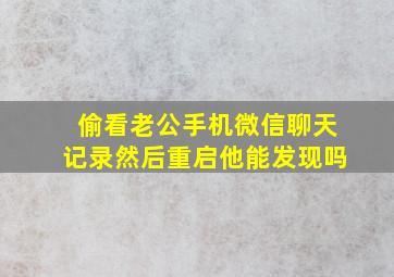 偷看老公手机微信聊天记录然后重启他能发现吗