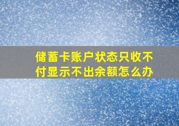 储蓄卡账户状态只收不付显示不出余额怎么办