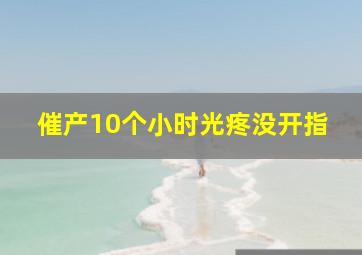 催产10个小时光疼没开指