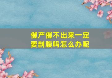 催产催不出来一定要剖腹吗怎么办呢