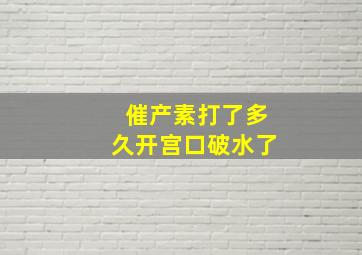 催产素打了多久开宫口破水了