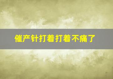 催产针打着打着不痛了