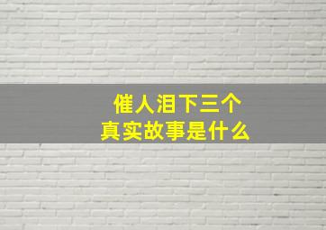 催人泪下三个真实故事是什么