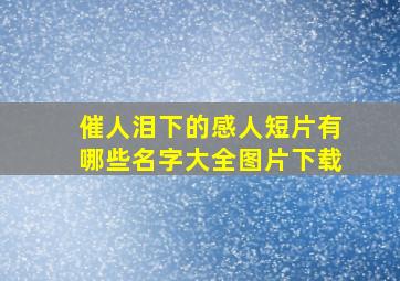 催人泪下的感人短片有哪些名字大全图片下载