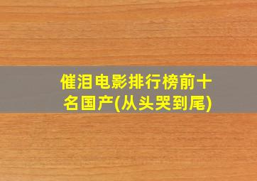 催泪电影排行榜前十名国产(从头哭到尾)