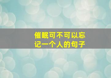 催眠可不可以忘记一个人的句子