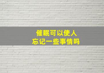 催眠可以使人忘记一些事情吗