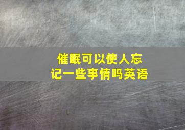 催眠可以使人忘记一些事情吗英语