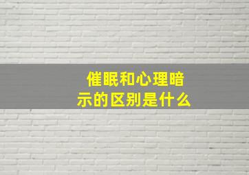 催眠和心理暗示的区别是什么