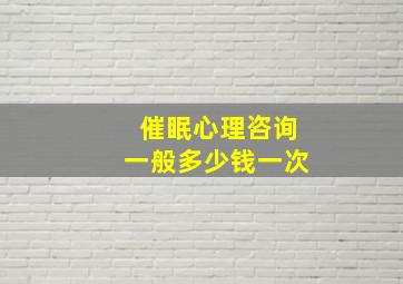 催眠心理咨询一般多少钱一次