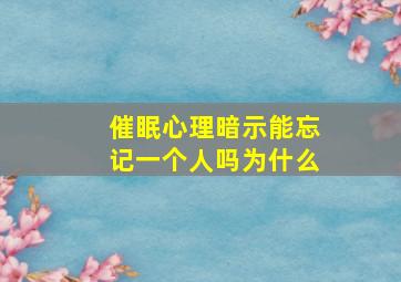 催眠心理暗示能忘记一个人吗为什么