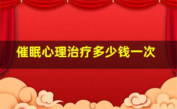 催眠心理治疗多少钱一次