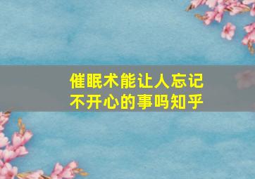 催眠术能让人忘记不开心的事吗知乎