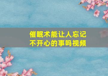 催眠术能让人忘记不开心的事吗视频