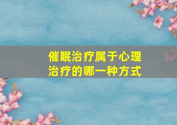 催眠治疗属于心理治疗的哪一种方式