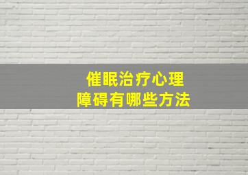 催眠治疗心理障碍有哪些方法