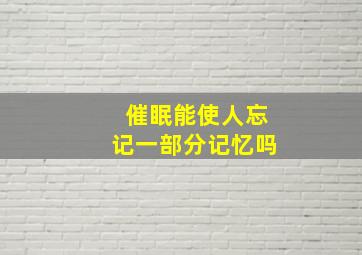 催眠能使人忘记一部分记忆吗