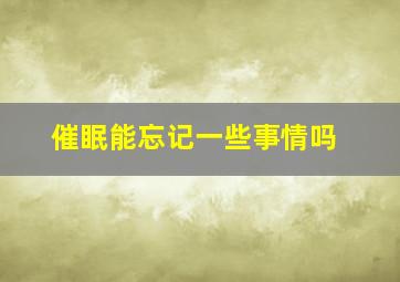 催眠能忘记一些事情吗