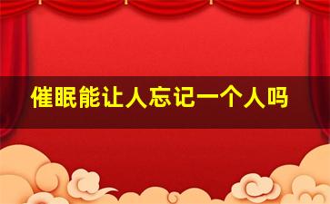 催眠能让人忘记一个人吗